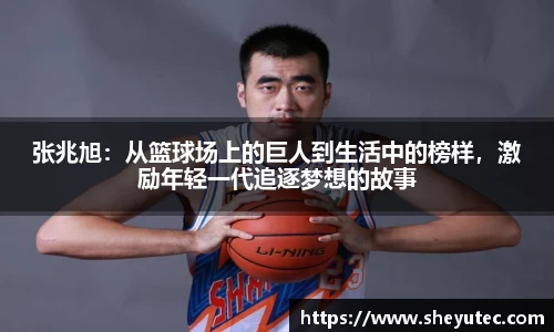 张兆旭：从篮球场上的巨人到生活中的榜样，激励年轻一代追逐梦想的故事